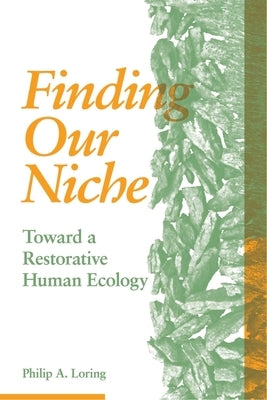 Finding Our Niche: Toward a Restorative Human Ecology by Loring, Philip A.
