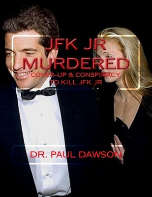 JFK JR Murdered: Cover-up & Conspiracy to Kill JFK Jr. by Dawson, Paul