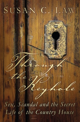 Through the Keyhole: Sex, Scandal and the Secret Life of the Country House by Law, Susan C.