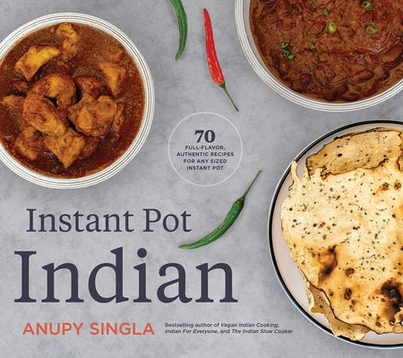 Instant Pot Indian: 70 Full-Flavor, Authentic Recipes for Any Sized Instant Pot by Singla, Anupy