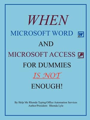 When Microsoft Word and Microsoft Access for Dummies IS NOT Enough by Lyle, Rhonda A.