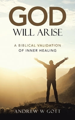 God Will Arise: A Biblical Validation of Inner Healing by Gott, Andrew W.