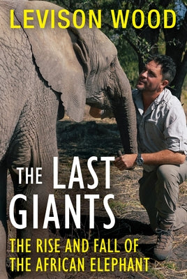 The Last Giants: The Rise and Fall of the African Elephant by Wood, Levison