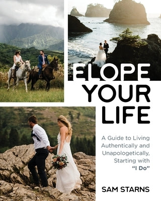 Elope Your Life: A Guide to Living Authentically and Unapologetically, Starting With I Do by Starns, Sam