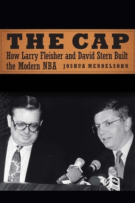 The Cap: How Larry Fleisher and David Stern Built the Modern NBA by Mendelsohn, Joshua