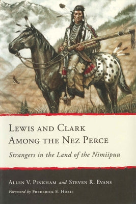 Lewis and Clark Among the Nez Perce: Strangers in the Land of the Nimiipuu by Pinkham, Allen V.