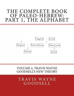 The Complete Book of Paleo-Hebrew: Part 1, The Alphabet: Volume 4, Travis Wayne Goodsell's New Theory by Goodsell, Travis Wayne