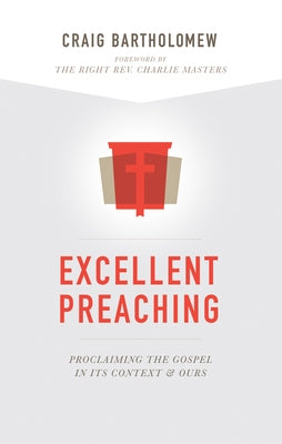 Excellent Preaching: Proclaiming the Gospel in Its Context and Ours by Bartholomew, Craig G.