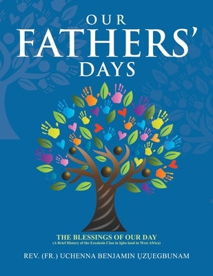 Our Fathers' Days: The Blessings of Our Day (A Brief History of the Ezeokolo Clan in Igbo Land in West Africa) by ?Z?egbunam, (Fr ). Uchenna Benjamin