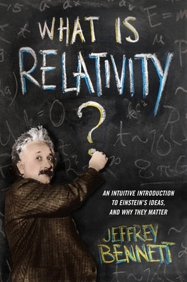 What Is Relativity?: An Intuitive Introduction to Einstein's Ideas, and Why They Matter by Bennett, Jeffrey
