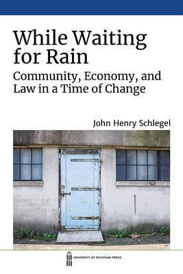 While Waiting for Rain: Community, Economy, and Law in a Time of Change by Schlegel, John Henry