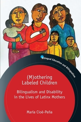 (M)Othering Labeled Children: Bilingualism and Disability in the Lives of Latinx Mothers by Cio&#232;-Pe&#241;a, Mar&#237;a