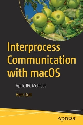 Interprocess Communication with Macos: Apple Ipc Methods by Dutt, Hem