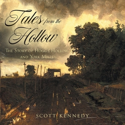 Tales From the Hollow: The Story of Hogg's Hollow and York Mills by Kennedy, Scott