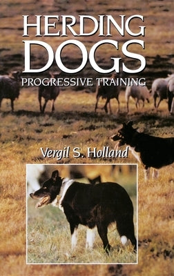 Herding Dogs: Progressive Training by Holland, Vergil S.