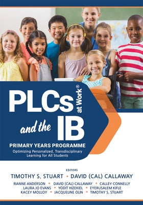 Plcs at Work(r) and the Ib Primary Years Programme: Optimizing Personalized, Transdisciplinary Learning for All Students (Your Guide to a Highly Effec by Stuart, Timothy S.