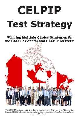 CELPIP Test Strategy: Winning Multiple Choice Strategies for the CELPIP General and CELPIP LS Exam by Complete Test Preparation Inc