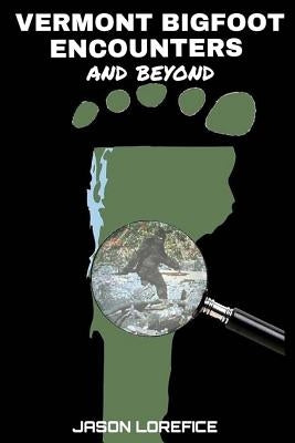 Vermont Bigfoot Encounters and beyond by Lorefice, Jason