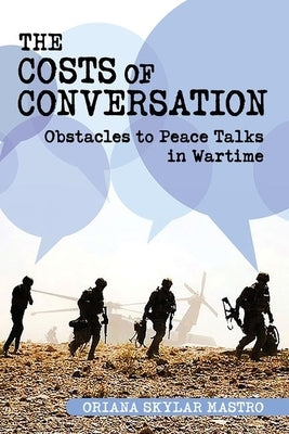 Costs of Conversation: Obstacles to Peace Talks in Wartime by Mastro, Oriana Skylar