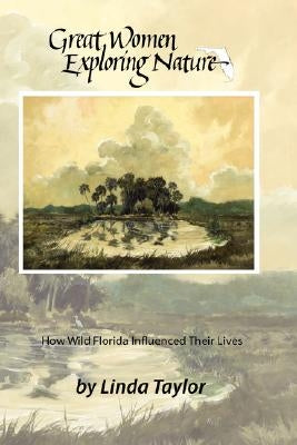Great Women Exploring Nature: How Wild Florida Influenced Their Lives by Taylor, Linda