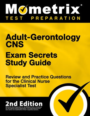 Adult-Gerontology CNS Exam Secrets Study Guide - Review and Practice Questions for the Clinical Nurse Specialist Test: [2nd Edition] by Bowling, Matthew