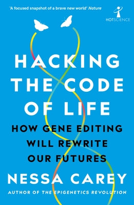 Hacking the Code of Life: How Gene Editing Will Rewrite Our Futures by Carey, Nessa