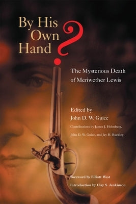 By His Own Hand? The Mysterious Death of Meriweather Lewis by Guice, John D. W.