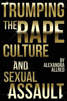 Trumping The Rape Culture and Sexual Assault by Allred, Alexandra