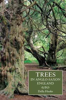 Trees in Anglo-Saxon England: Literature, Lore and Landscape by Hooke, Della
