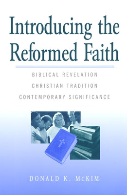 Introducing the Reformed Faith: Biblical Revelation, Christian Tradition, Contemporary Significance by McKim, Donald