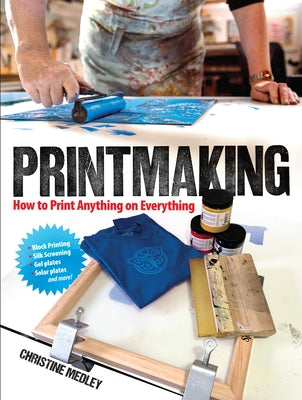 Printmaking: How to Print Anything on Everything by Medley, Christine