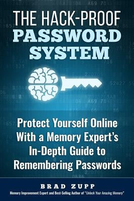 The Hack-Proof Password System: Protect Yourself Online With a Memory Expert's In-Depth Guide to Remembering Passwords by Zupp, Brad