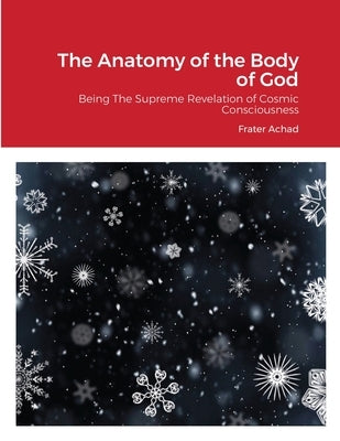 The Anatomy of the Body of God: Being The Supreme Revelation of Cosmic Consciousness by Achad, Frater