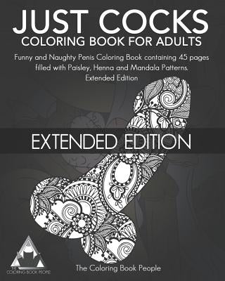 Just Cocks Coloring Book for Adults: Funny and Naughty Penis Coloring Book Containing 45 Pages Filled with Paisley, Henna and Mandala Patterns Extende by People, Coloring Book