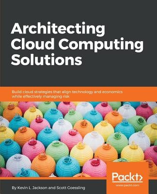 Architecting Cloud Computing Solutions: Build cloud strategies that align technology and economics while effectively managing risk by L. Jackson, Kevin