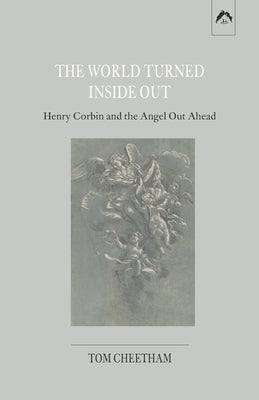 The World Turned Inside Out: Henry Corbin and the Angel Out Ahead by Cheetham, Tom