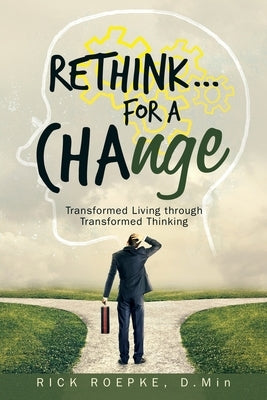 Rethink...For a Change: Transformed Living Through Transformed Thinking by Roepke D. Min, Rick