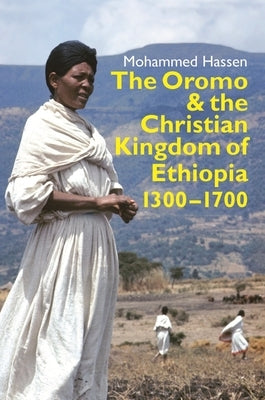 The Oromo and the Christian Kingdom of Ethiopia: 1300-1700 by Mohammed Hassen, Mohammed