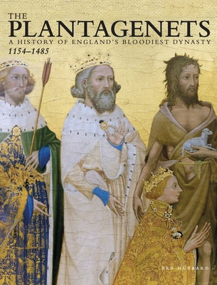 The Plantagenets: A History of England's Bloodiest Dynasty 1154-1485 by Hubbard, Ben