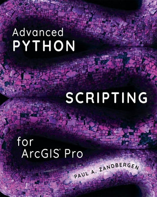 Advanced Python Scripting for Arcgis Pro by Zandbergen, Paul A.