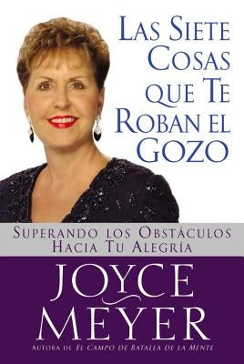 Siete Cosas Que Te Roban El Gozo, Las: Superando Los Obst Culos Hacia Tu Alegria by Meyer, Joyce