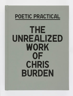 Poetic Practical: The Unrealized Work of Chris Burden by Stutterheim, Sydney