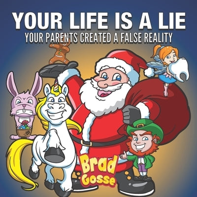 Your Life Is A Lie: Your Parents Created a False Reality by Gosse, Brad