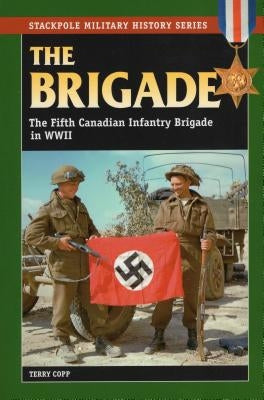 Brigade: The Fifth Canadian Infantry Brigade in World War II by Copp, Terry