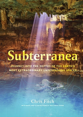Subterranea: Journey Into the Depths of the Earth's Most Extraordinary Underground Spaces by Fitch, Chris