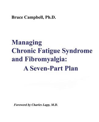 Managing Chronic Fatigue Syndrome and Fibromyalgia: A Seven-Part Plan by Campbell, Bruce F.