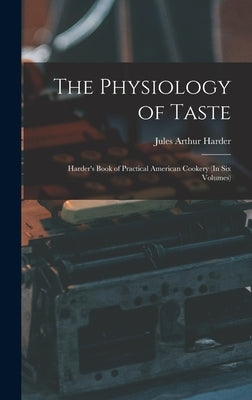 The Physiology of Taste: Harder's Book of Practical American Cookery (In Six Volumes) by Harder, Jules Arthur