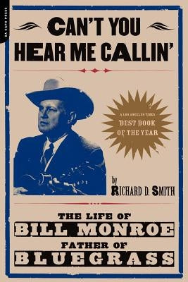 Can't You Hear Me Calling: The Life of Bill Monroe, Father of Bluegrass by Smith, Richard