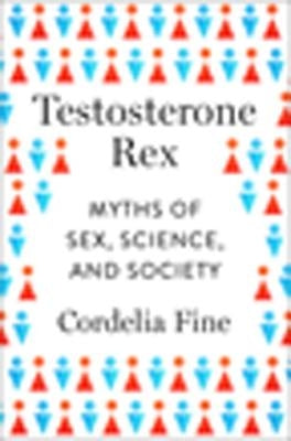 Testosterone Rex: Myths of Sex, Science, and Society by Fine, Cordelia
