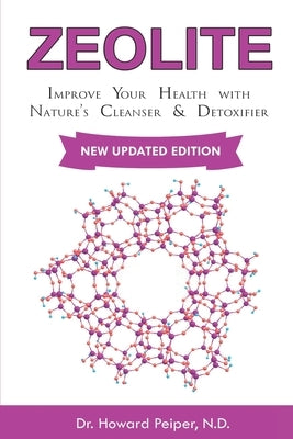 Zeolite: Improve Your Health with Nature's Cleanser and Detoxifier by Peiper N. D., Howard